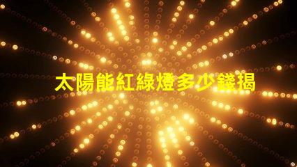 太陽能紅綠燈多少錢揭開太陽能紅綠燈的真實成本