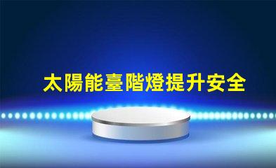 太陽能臺階燈提升安全與美感的節(jié)能選擇