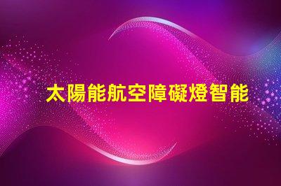 太陽能航空障礙燈智能節能解決方案,保障空中安全