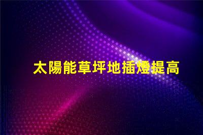 太陽能草坪地插燈提高戶外環境亮度的節能選擇