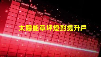 太陽能草坪燈對提升戶外環境的照明解決方案