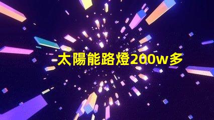 太陽能路燈200w多少錢價格解析與市場趨勢分析