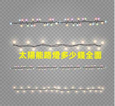 太陽能路燈多少錢全面分析不同型號與市場價格