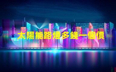 太陽能路燈多錢一個價格分析與選擇指南