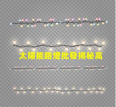 太陽能路燈批發揭秘高性價比的太陽能路燈選擇攻略