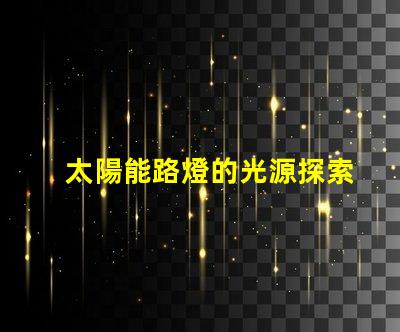 太陽能路燈的光源探索高效LED光源的選擇與應用