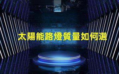 太陽能路燈質量如何選擇高品質太陽能路燈