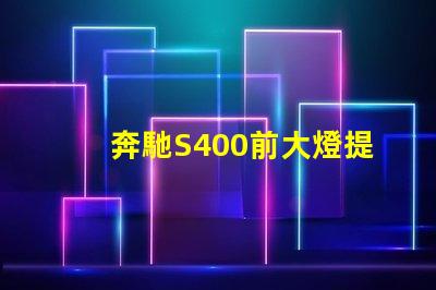 奔馳S400前大燈提升夜間駕駛安全性的智能照明解決方案