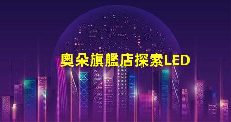 奧朵旗艦店探索LED燈具的最新科技與設計