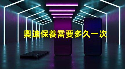 奧迪保養需要多久一次了解奧迪保養周期的關鍵因素