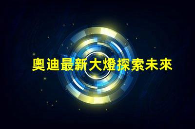 奧迪最新大燈探索未來照明科技的奧迪之路