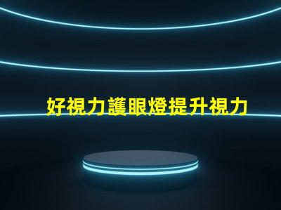 好視力護眼燈提升視力護眼效果的秘密是什么