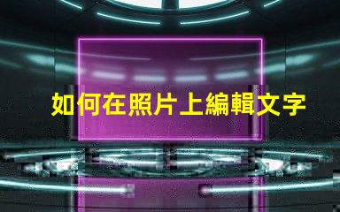 如何在照片上編輯文字輕松掌握照片文字編輯技巧