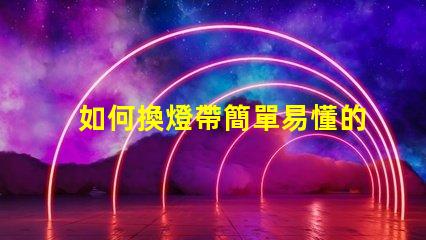 如何換燈帶簡單易懂的燈帶更換指南