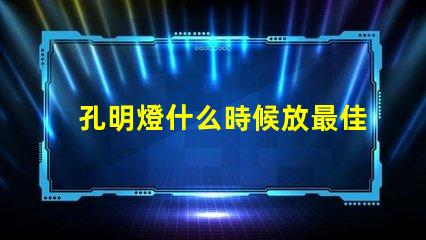 孔明燈什么時候放最佳放燈時機揭秘
