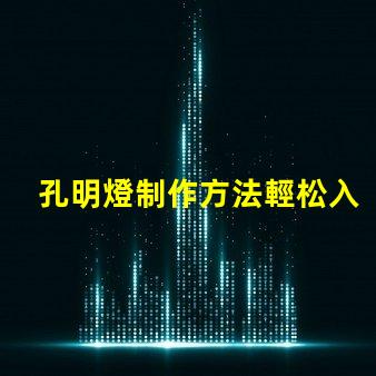 孔明燈制作方法輕松入門的孔明燈DIY技巧