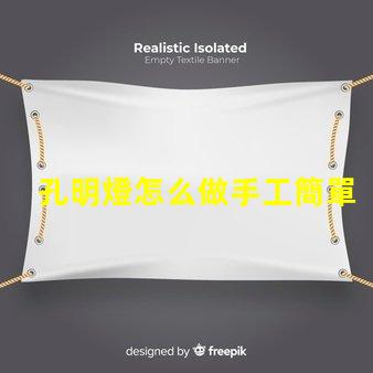 孔明燈怎么做手工簡單易學的DIY制作指南