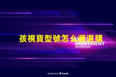 孩視寶型號怎么選選購孩視寶的最佳指南