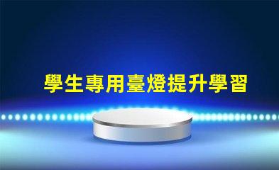 學生專用臺燈提升學習效率的最佳選擇