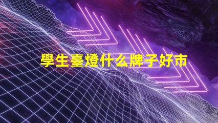 學生臺燈什么牌子好市場上最受歡迎的學生臺燈品牌解析