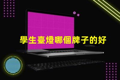 學生臺燈哪個牌子的好高效學習照明選擇指南