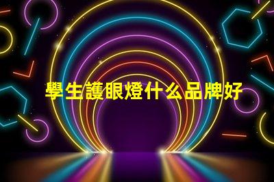 學生護眼燈什么品牌好護眼燈品牌選擇指南