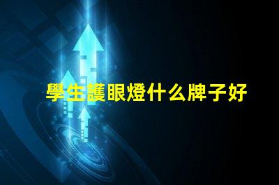 學生護眼燈什么牌子好護眼燈品牌選擇指南,你知道嗎
