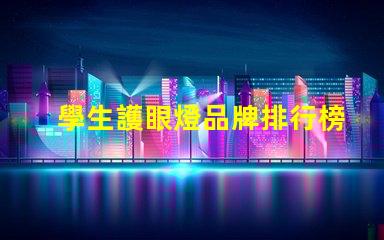 學生護眼燈品牌排行榜揭秘最受歡迎的護眼燈品牌