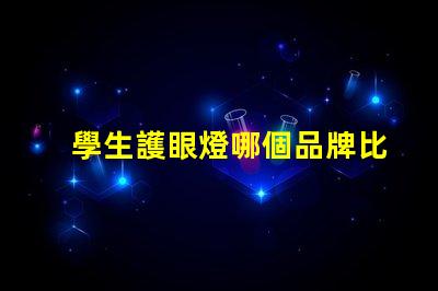 學生護眼燈哪個品牌比較好市場上最佳護眼燈品牌揭秘