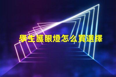 學生護眼燈怎么買選擇護眼燈的實用指南