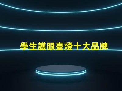 學生護眼臺燈十大品牌護眼技術與設計的完美結合