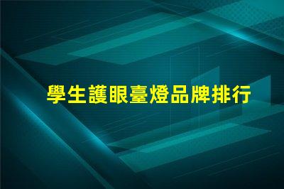 學生護眼臺燈品牌排行前十名優質護眼燈具推薦與評測