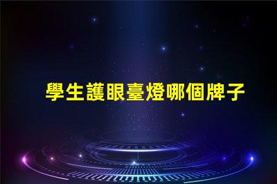 學生護眼臺燈哪個牌子好護眼效果與品牌比較解析
