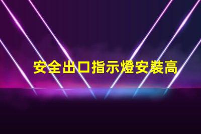 安全出口指示燈安裝高度最佳安裝位置與規范解析