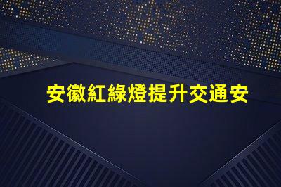 安徽紅綠燈提升交通安全的智能信號(hào)系統(tǒng)