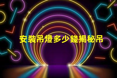 安裝吊燈多少錢揭秘吊燈安裝費用的背后真相