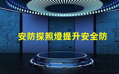 安防探照燈提升安全防護的高效照明解決方案