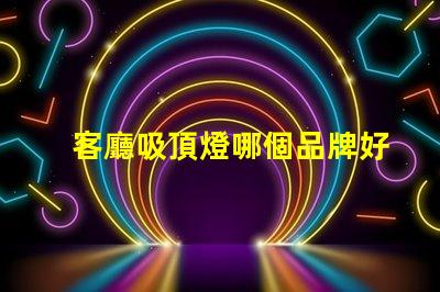 客廳吸頂燈哪個品牌好優(yōu)質品牌推薦與對比分析