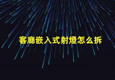 客廳嵌入式射燈怎么拆簡單易懂的拆卸指南
