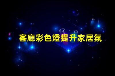 客廳彩色燈提升家居氛圍的最佳選擇