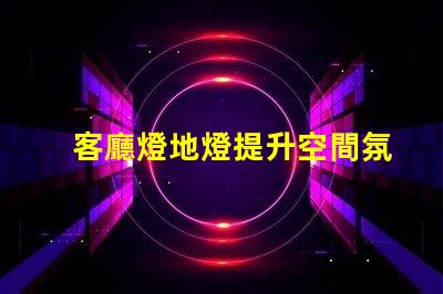 客廳燈地燈提升空間氛圍的完美選擇