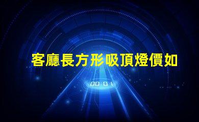 客廳長方形吸頂燈價如何選擇合適的吸頂燈預算