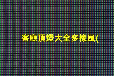 客廳頂燈大全多樣風(fēng)