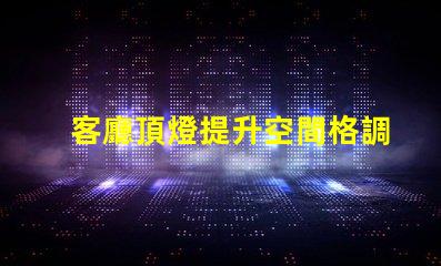 客廳頂燈提升空間格調(diào)的設(shè)計秘訣是什么