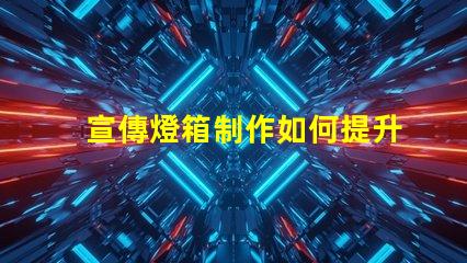 宣傳燈箱制作如何提升宣傳效果的燈箱設計技巧