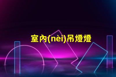室內(nèi)吊燈燈具大全最佳選擇與應(yīng)用場(chǎng)景解析