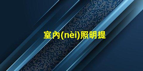 室內(nèi)照明提升空間美感的最佳選擇