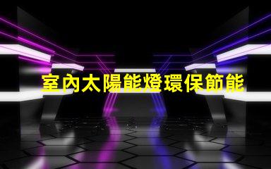 室內太陽能燈環保節能照明解決方案