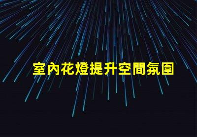 室內花燈提升空間氛圍的絕佳選擇