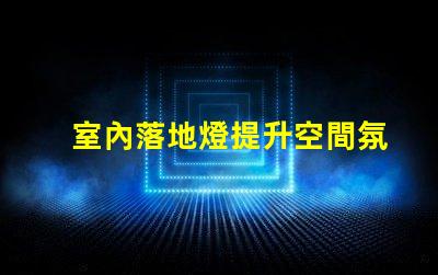 室內落地燈提升空間氛圍的最佳選擇嗎